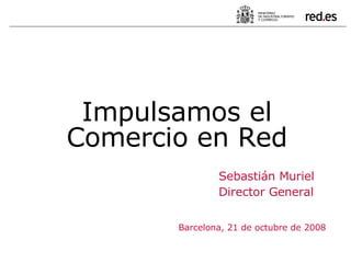 Sebastián Muriel Director General Barcelona, 21 de octubre de 2008 Impulsamos el Comercio en Red 