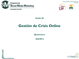 Redes Sociales y Marketing On-line
2013-2014@SmmUs
Sesión 28
Gestión de Crisis Online
@xavimarce
26/6/2014
 