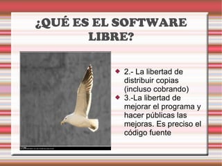 ¿QUÉ ES EL SOFTWARE LIBRE? 2.-  La libertad de distribuir copias (incluso cobrando) 3.- La libertad de mejorar el programa y hacer públicas las mejoras. Es preciso el código fuente 