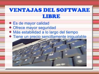 VENTAJAS DEL SOFTWARE LIBRE Es de mayor calidad Ofrece mayor seguridad Más estabilidad a lo largo del tiempo Tiene un precio sencillamente inigualable 
