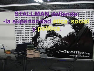 STALLMAN defiende: -la superioridad  ética ,  social   y  política . 