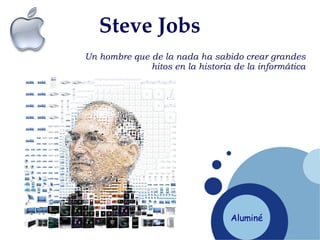 Steve   Jobs Un hombre que de la nada ha sabido crear grandes hitos en la historia de la informática Aluminé 