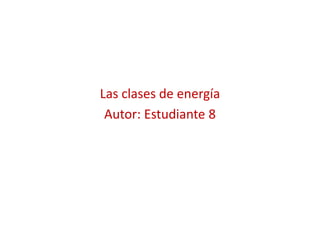 Las clases de energía
Autor: Estudiante 8
 