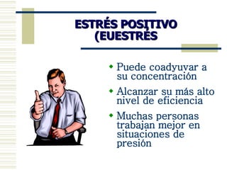 ESTRÉS POSITIVO (EUESTRÉS Puede coadyuvar a su concentración Alcanzar su más alto nivel de eficiencia Muchas personas trabajan mejor en situaciones de presión 