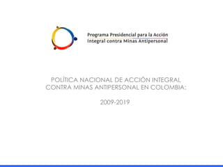 POLÍTICA NACIONAL DE ACCIÓN INTEGRAL CONTRA MINAS ANTIPERSONAL EN COLOMBIA: 2009-2019  