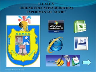 U.E.M.E.S.
                    UNIDAD EDUCATIVA MUNICIPAL
                       EXPERIMENTAL "SUCRE''




viernes 16 de marzo de 2012                      1
 