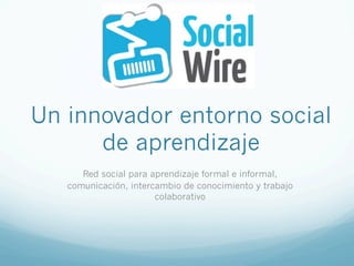 Un innovador entorno social
      de aprendizaje
      Red social para aprendizaje formal e informal,
   comunicación, intercambio de conocimiento y trabajo
                       colaborativo
 