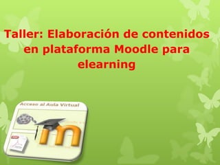 Taller: Elaboración de contenidos
   en plataforma Moodle para
             elearning
 