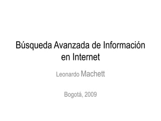 Búsqueda Avanzada de Información
           en Internet
         Leonardo Machett


           Bogotá, 2009
 