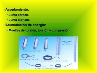 Acoplamiento: Junta cardan. Junta oldham. Acumulación de energía: Muelles de torsión, torsión y compresión  