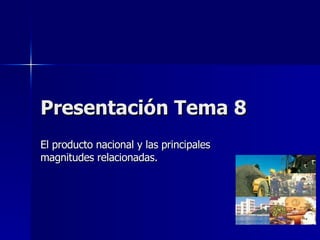 Presentación Tema 8 El producto nacional y las principales magnitudes relacionadas. 