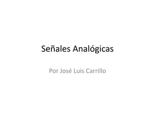 Señales Analógicas 
Por José Luis Carrillo 
 