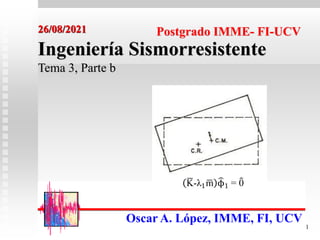 1
26/08/2021
Oscar A. López, IMME, FI, UCV
Ingeniería Sismorresistente
Tema 3, Parte b
Postgrado IMME- FI-UCV
K-λ1m ϕ1 = 0
 