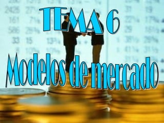 TEMA 6 Modelos de mercado 