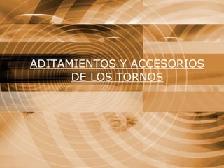 ADITAMIENTOS Y ACCESORIOS DE LOS TORNOS 