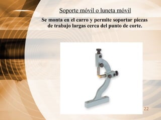 Soporte móvil o luneta móvil Se monta en el carro y permite soportar piezas de trabajo largas cerca del punto de corte. 