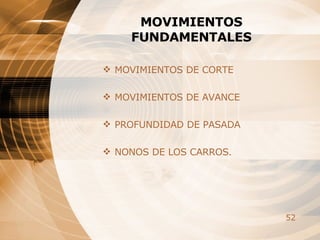 MOVIMIENTOS FUNDAMENTALES MOVIMIENTOS DE CORTE MOVIMIENTOS DE AVANCE PROFUNDIDAD DE PASADA NONOS DE LOS CARROS. 