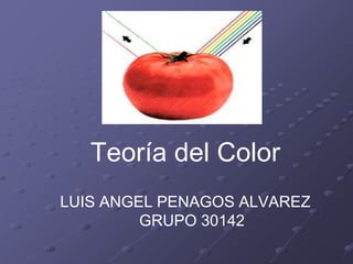 Teoría del Color
LUIS ANGEL PENAGOS ALVAREZ
GRUPO 30142
 