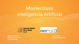 Masterclass
Inteligencia Artificial
Mario Ezquerro Juan Nieto
@Mario_Ezquerro @juannietogarcia
@GDGLaRioja
 