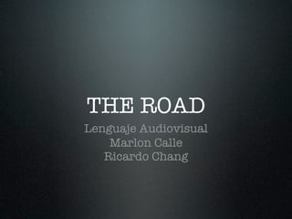 THE ROAD
Lenguaje Audiovisual
    Marlon Calle
   Ricardo Chang
 