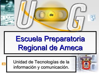 Escuela Preparatoria Regional de Ameca Unidad de Tecnologías de la información y comunicación. 