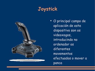 Joystick O principal campo de aplicación de este dispositivo son os videoxogos, introducindo no ordenador os diferentes movementos efectuados o mover a panca 