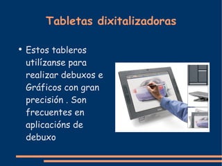 Tabletas dixitalizadoras Estos tableros utilízanse para realizar debuxos e Gráficos con gran precisión . Son frecuentes en aplicacións de debuxo 