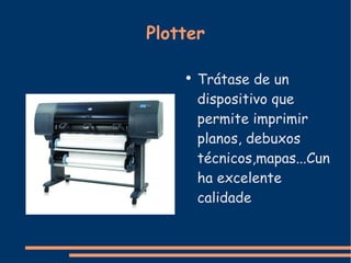 Plotter Trátase de un dispositivo que permite imprimir planos, debuxos técnicos,mapas...Cunha excelente calidade 
