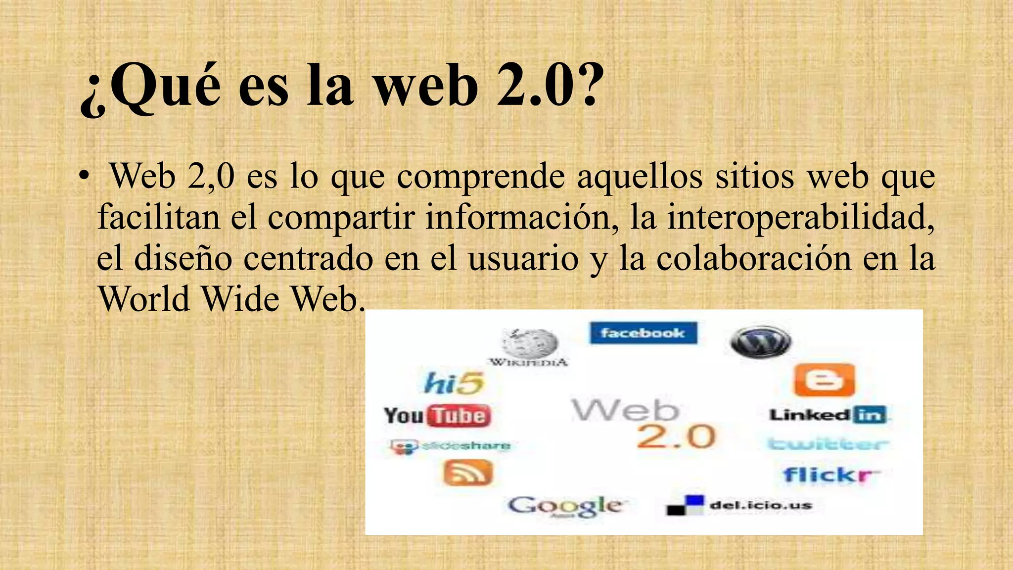 ¿Qué es la web 2.0?
• Web 2,0 es lo que comprende aquellos sitios web que
facilitan el compartir información, la interoperabilidad,
el diseño centrado en el usuario y la colaboración en la
World Wide Web.
 