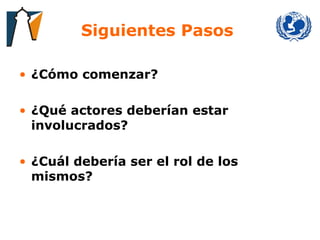 Siguientes Pasos   ¿Cómo comenzar? ¿Qué actores deberían estar involucrados? ¿Cuál debería ser el rol de los mismos? 