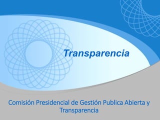 Comisión Presidencial de Gestión Publica Abierta y
Transparencia
Transparencia
 