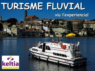 TURISME FLUVIALTURISME FLUVIAL
viu l’experiencia!viu l’experiencia!
 