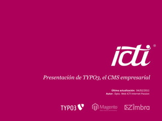 Presentación de TYPO3, el CMS empresarial

                            Última actualización: 04/02/2011
                        Autor: Dpto. Web ICTI Internet Passion




                                              Pág. 1
 