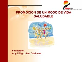 PROMOCION DE UN MODO DE VIDA SALUDABLE Facilitador: Abg./ Pltgo. Saúl Guaimara 