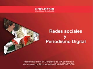 Redes sociales y  Periodismo Digital Presentada en el 5 to  Congreso de la Conferencia Venezolana de Comunicación Social (COVECOS) 
