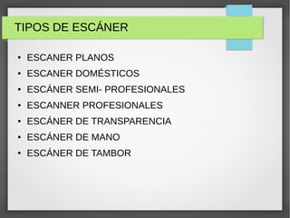 TIPOS DE ESCÁNER
● ESCANER PLANOS
● ESCANER DOMÉSTICOS
● ESCÁNER SEMI- PROFESIONALES
● ESCANNER PROFESIONALES
● ESCÁNER DE TRANSPARENCIA
● ESCÁNER DE MANO
● ESCÁNER DE TAMBOR
 