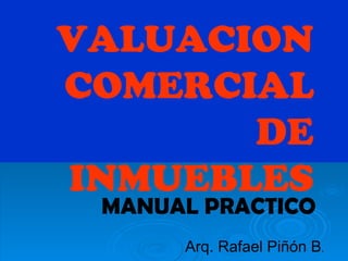 VALUACION COMERCIAL DE INMUEBLES MANUAL PRACTICO Arq. Rafael Piñón B . 