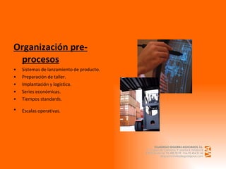 Organización pre-procesos Sistemas de lanzamiento de producto. Preparación de taller. Implantación y logística. Series económicas. Tiempos standards. Escalas operativas.   