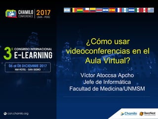 ¿Cómo usar
videoconferencias en el
Aula Virtual?
Víctor Atoccsa Apcho
Jefe de Informática
Facultad de Medicina/UNMSM
 
