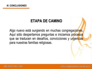 ETAPA DE CAMINO Algo nuevo está surgiendo en muchas congregaciones. Aquí sólo despertamos preguntas e iniciamos procesos que se traducen en desafíos, convicciones y urgencias para nuestras familias religiosas. III. CONCLUSIONES 
