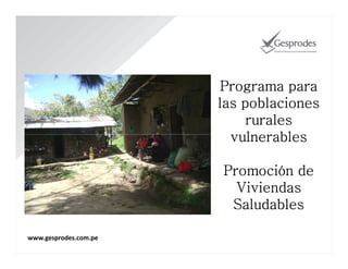 Programa para
las poblaciones
rurales
vulnerables
Promoción de
Viviendas
Saludables
www.gesprodes.com.pe

 