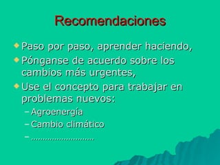 Recomendaciones Paso por paso, aprender haciendo, Pónganse de acuerdo sobre los cambios más urgentes, Use el concepto para trabajar en problemas nuevos: Agroenergía Cambio climático ……………………… 
