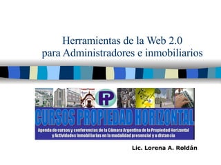 Herramientas de la Web 2.0 para Administradores e inmobiliarios Lic. Lorena A. Roldán 