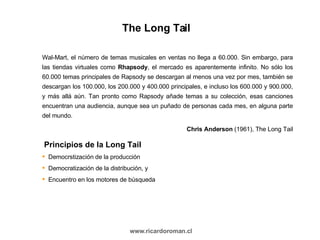 The Long Tail <ul><li>Principios de la Long Tail </li></ul><ul><li>Democrstización de la producción </li></ul><ul><li>Demo...
