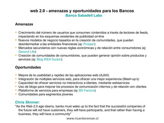 <ul><li>web 2.0 - amenazas y oportunidades para los Bancos  Banco Sabadell  Labs   </li></ul><ul><li>Amenazas  </li></ul><...