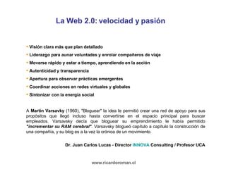 La Web 2.0: velocidad y pasión <ul><li>Visión clara más que plan detallado </li></ul><ul><li>Liderazgo para aunar voluntad...