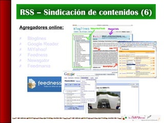 RSS – Sindicación de contenidos (6)
Agregadores online:
 Bloglines
 Google Reader
 MiYahoo!
 Feedness
 Newsgator
 Feedmania
 