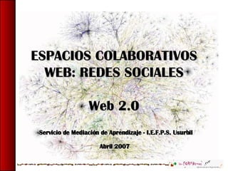 ESPACIOS COLABORATIVOS WEB: REDES SOCIALES Web 2.0 Servicio de Mediación de Aprendizaje - I.E.F.P.S. Usurbil Abril 2007   