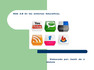 Web 2.0 En los entornos Educativos. Elaborado por: Samir de J. Matute 