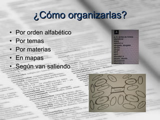 ¿Cómo organizarlas? Por orden alfabético  Por temas Por materias En mapas Según van saliendo 